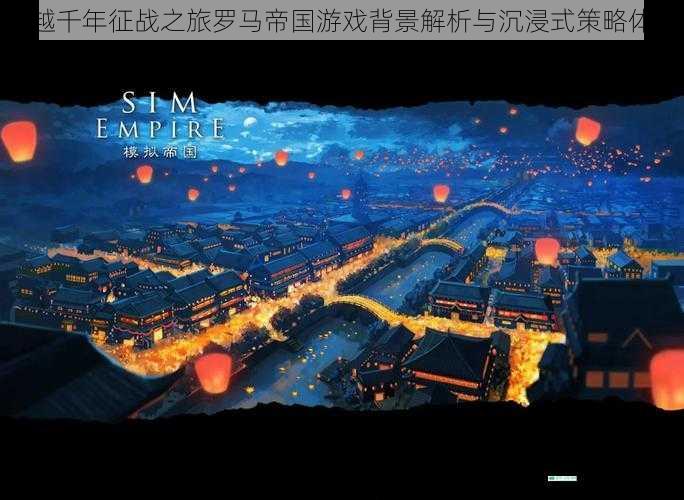 穿越千年征战之旅罗马帝国游戏背景解析与沉浸式策略体验