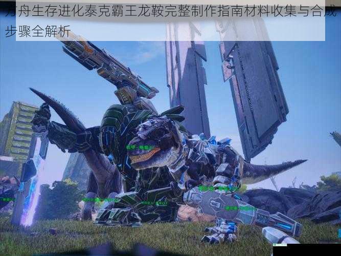 方舟生存进化泰克霸王龙鞍完整制作指南材料收集与合成步骤全解析