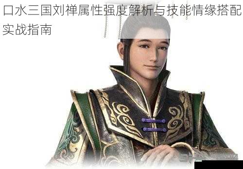 口水三国刘禅属性强度解析与技能情缘搭配实战指南