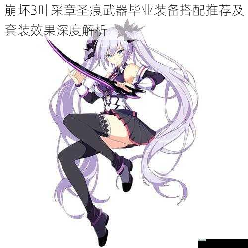 崩坏3叶采章圣痕武器毕业装备搭配推荐及套装效果深度解析