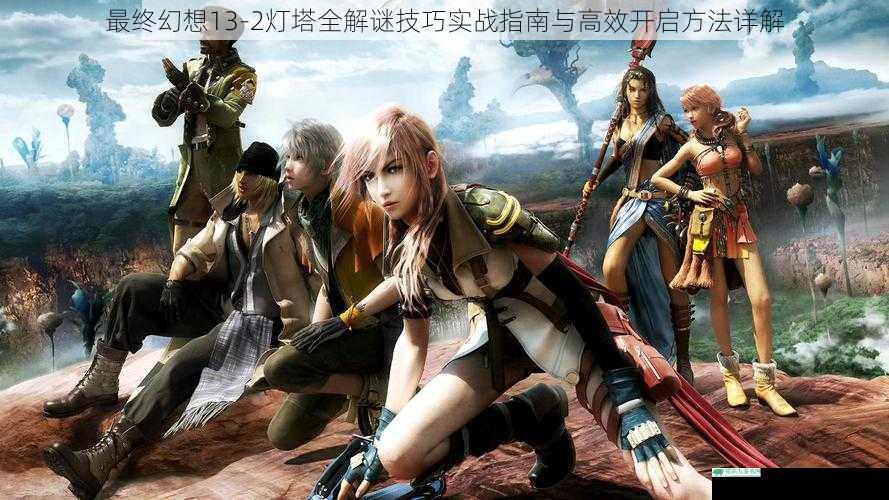 最终幻想13-2灯塔全解谜技巧实战指南与高效开启方法详解