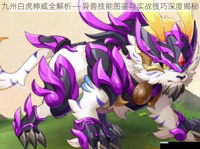 九州白虎神威全解析——异兽技能图鉴与实战技巧深度揭秘