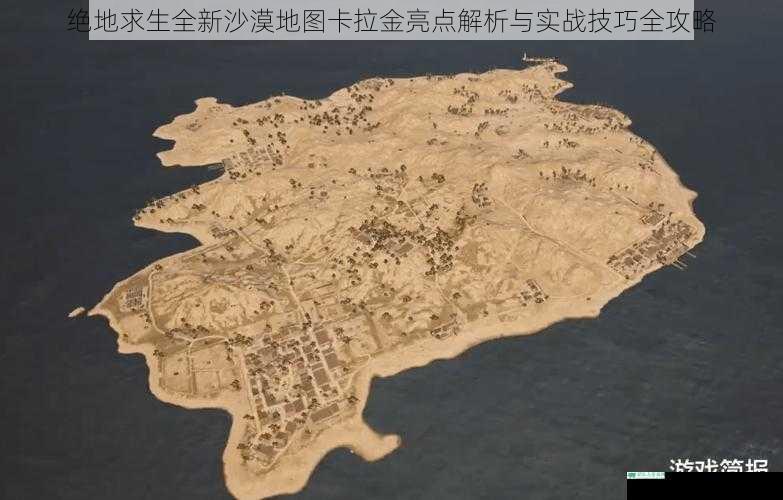 绝地求生全新沙漠地图卡拉金亮点解析与实战技巧全攻略