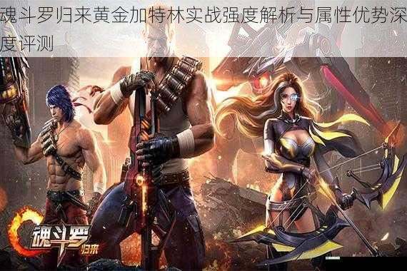 魂斗罗归来黄金加特林实战强度解析与属性优势深度评测