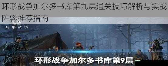 环形战争加尔多书库第九层通关技巧解析与实战阵容推荐指南