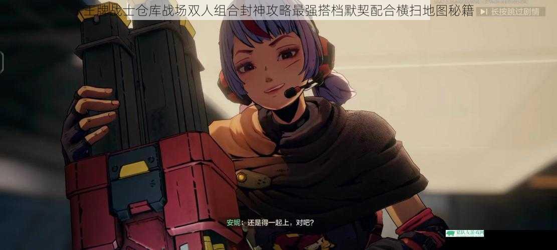 王牌战士仓库战场双人组合封神攻略最强搭档默契配合横扫地图秘籍