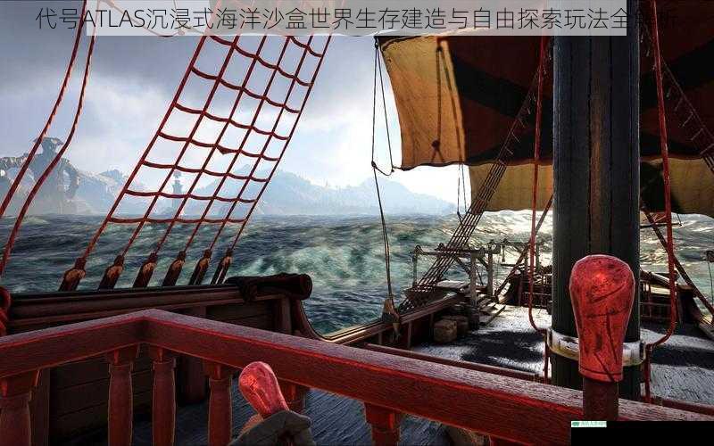 代号ATLAS沉浸式海洋沙盒世界生存建造与自由探索玩法全解析