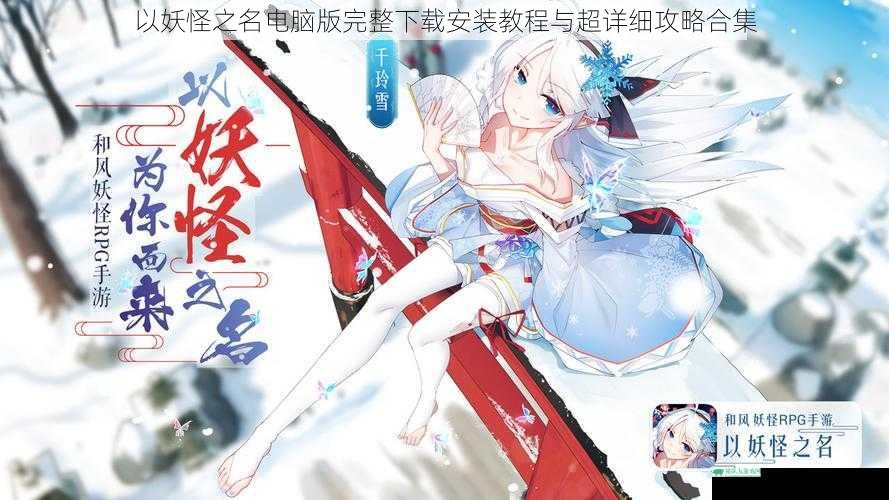 以妖怪之名电脑版完整下载安装教程与超详细攻略合集